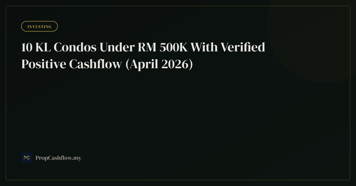 10 KL Condos Under RM 500K With Verified Positive Cashflow (April 2026)